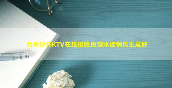 台州沙井KTV在线招晚班酒水促销员生意好